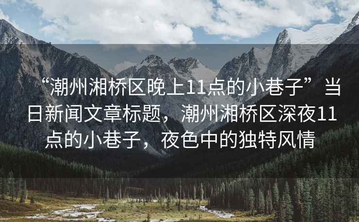 “潮州湘橋區(qū)晚上11點的小巷子”當(dāng)日新聞文章標(biāo)題，潮州湘橋區(qū)深夜11點的小巷子，夜色中的獨特風(fēng)情