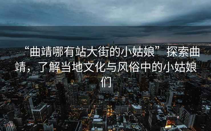 “曲靖哪有站大街的小姑娘”探索曲靖，了解當地文化與風俗中的小姑娘們