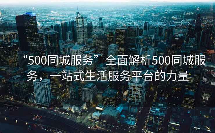 “500同城服務(wù)”全面解析500同城服務(wù)，一站式生活服務(wù)平臺(tái)的力量