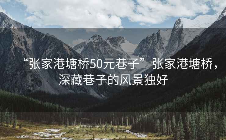 “張家港塘橋50元巷子”張家港塘橋，深藏巷子的風景獨好