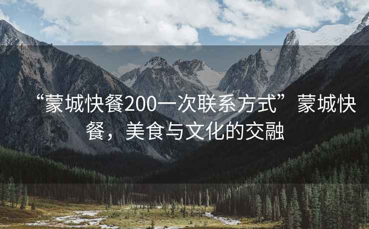 “蒙城快餐200一次聯系方式”蒙城快餐，美食與文化的交融
