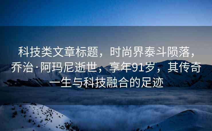 科技類文章標題，時尚界泰斗隕落，喬治·阿瑪尼逝世，享年91歲，其傳奇一生與科技融合的足跡