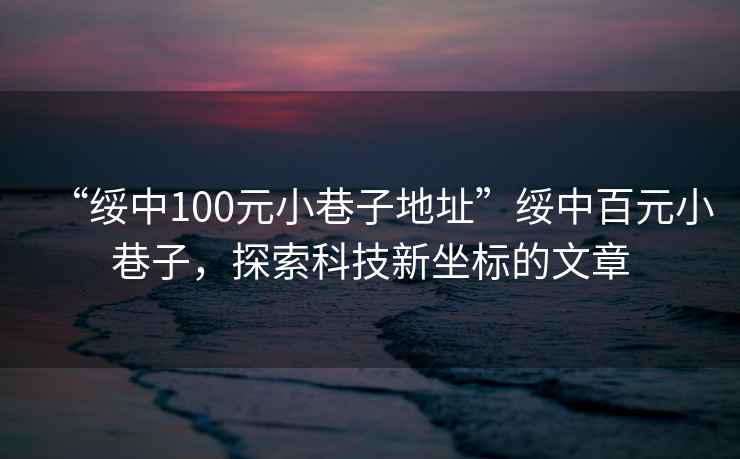 “綏中100元小巷子地址”綏中百元小巷子，探索科技新坐標(biāo)的文章