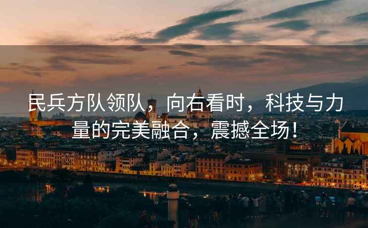 民兵方隊領隊，向右看時，科技與力量的完美融合，震撼全場！