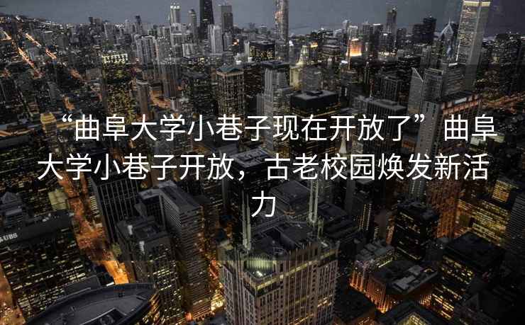 “曲阜大學小巷子現在開放了”曲阜大學小巷子開放，古老校園煥發新活力