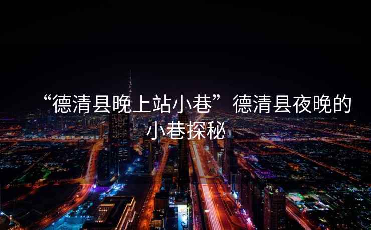 “德清縣晚上站小巷”德清縣夜晚的小巷探秘