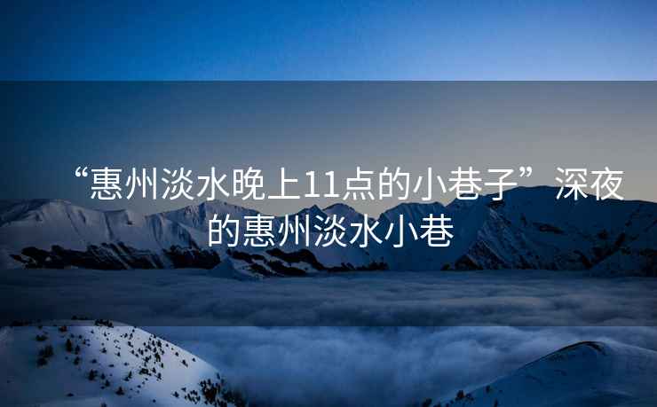 “惠州淡水晚上11點的小巷子”深夜的惠州淡水小巷