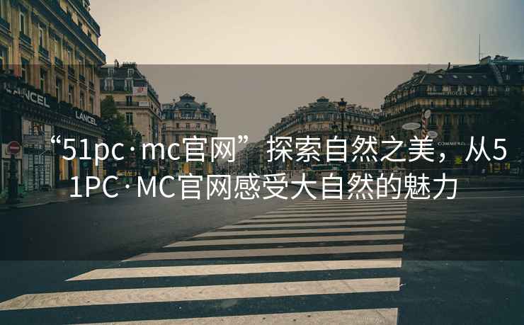 “51pc·mc官網(wǎng)”探索自然之美，從51PC·MC官網(wǎng)感受大自然的魅力