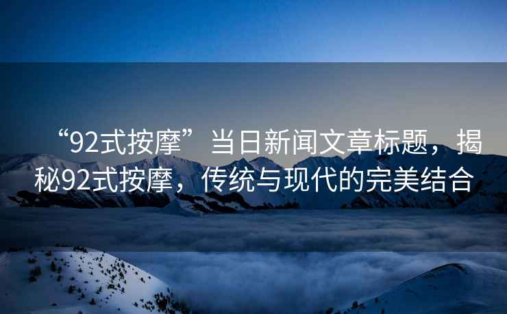 “92式按摩”當日新聞文章標題，揭秘92式按摩，傳統與現代的完美結合