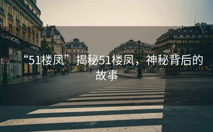 “51樓鳳”揭秘51樓鳳，神秘背后的故事