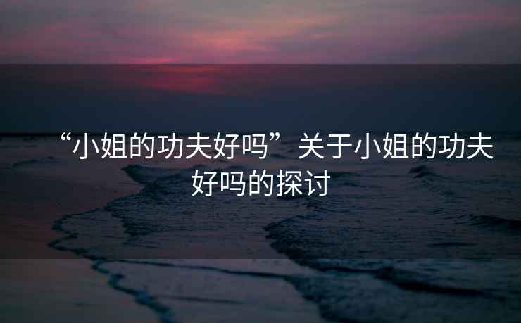 “小姐的功夫好嗎”關于小姐的功夫好嗎的探討