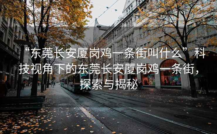 “東莞長安廈崗雞一條街叫什么”科技視角下的東莞長安廈崗雞一條街，探索與揭秘