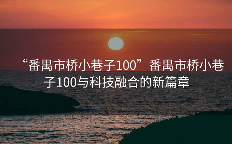 “番禺市橋小巷子100”番禺市橋小巷子100與科技融合的新篇章