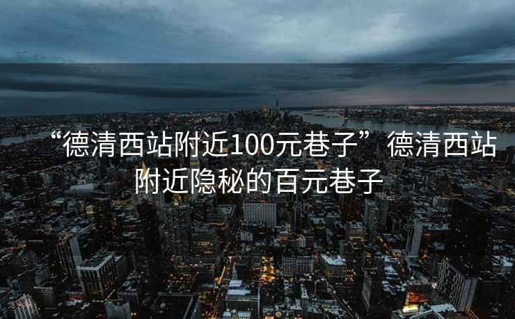 “德清西站附近100元巷子”德清西站附近隱秘的百元巷子