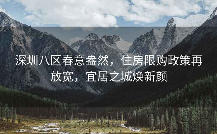 深圳八區春意盎然，住房限購政策再放寬，宜居之城煥新顏