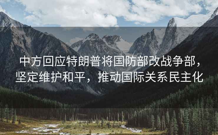 中方回應特朗普將國防部改戰爭部，堅定維護和平，推動國際關系民主化