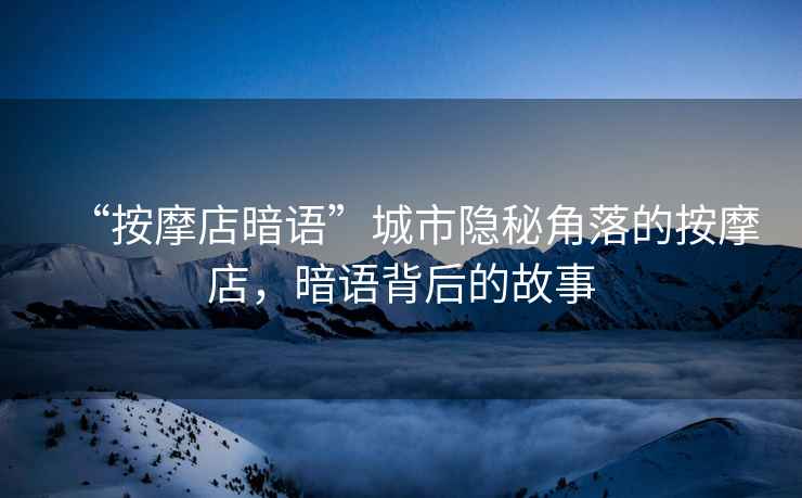 “按摩店暗語”城市隱秘角落的按摩店，暗語背后的故事