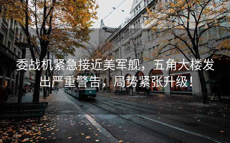 委戰機緊急接近美軍艦，五角大樓發出嚴重警告，局勢緊張升級！