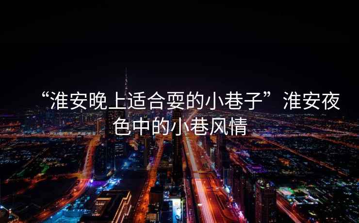 “淮安晚上適合耍的小巷子”淮安夜色中的小巷風情