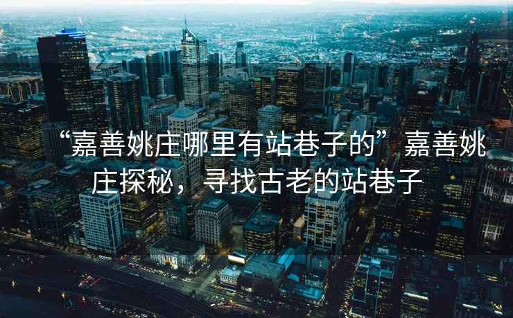 “嘉善姚莊哪里有站巷子的”嘉善姚莊探秘，尋找古老的站巷子