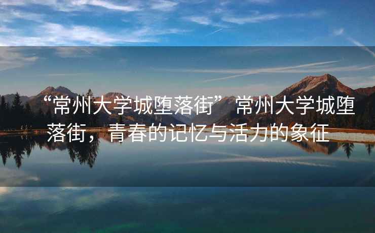 “常州大學城墮落街”常州大學城墮落街，青春的記憶與活力的象征