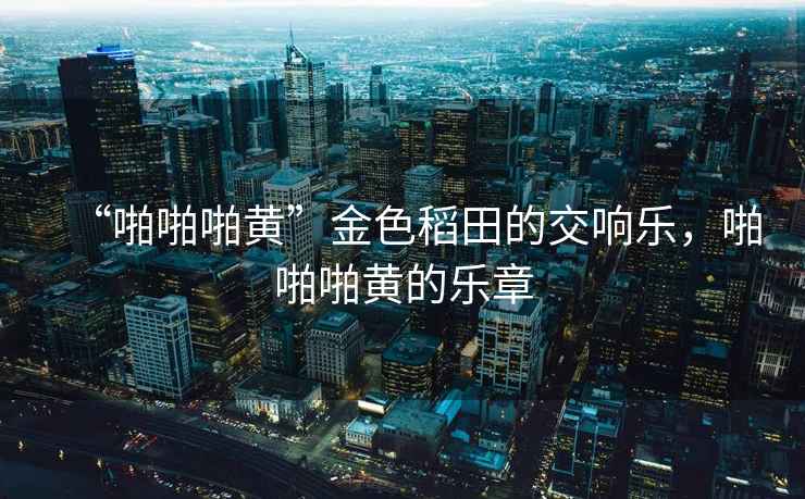 “啪啪啪黃”金色稻田的交響樂，啪啪啪黃的樂章