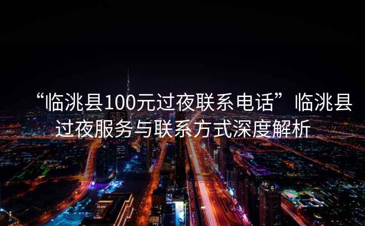 “臨洮縣100元過夜聯系電話”臨洮縣過夜服務與聯系方式深度解析