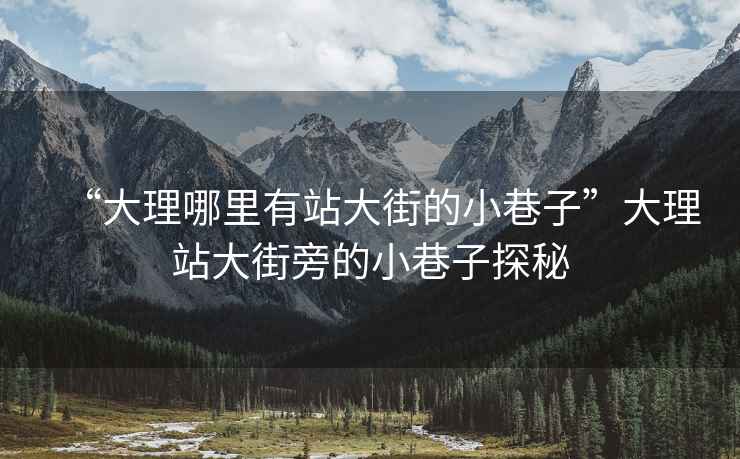 “大理哪里有站大街的小巷子”大理站大街旁的小巷子探秘
