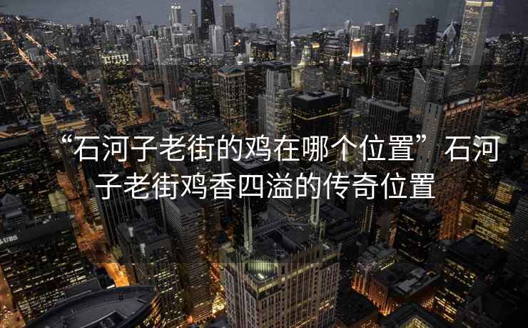 “石河子老街的雞在哪個位置”石河子老街雞香四溢的傳奇位置
