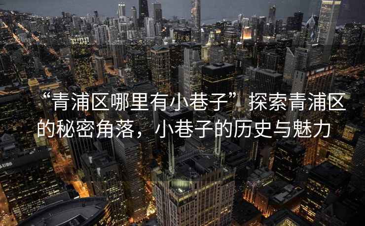 “青浦區(qū)哪里有小巷子”探索青浦區(qū)的秘密角落，小巷子的歷史與魅力
