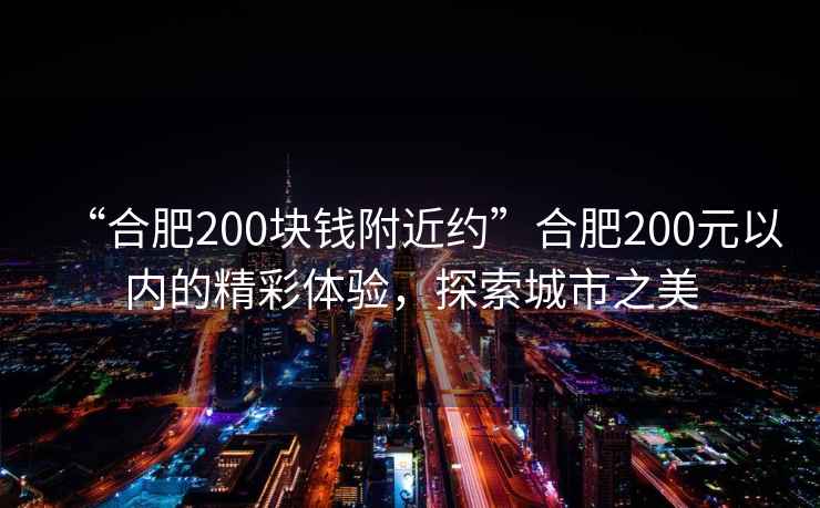 “合肥200塊錢附近約”合肥200元以內(nèi)的精彩體驗(yàn)，探索城市之美