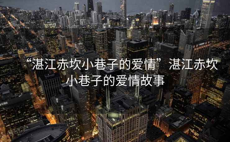 “湛江赤坎小巷子的愛(ài)情”湛江赤坎小巷子的愛(ài)情故事