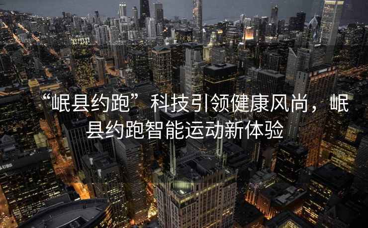 “岷縣約跑”科技引領(lǐng)健康風(fēng)尚，岷縣約跑智能運(yùn)動(dòng)新體驗(yàn)