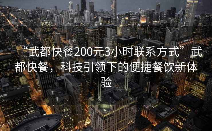 “武都快餐200元3小時聯系方式”武都快餐，科技引領下的便捷餐飲新體驗