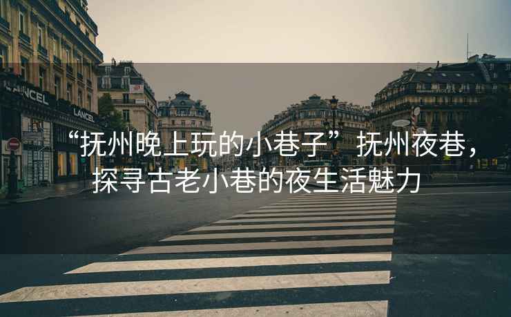 “撫州晚上玩的小巷子”撫州夜巷，探尋古老小巷的夜生活魅力