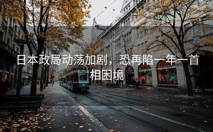 日本政局動蕩加劇，恐再陷一年一首相困境