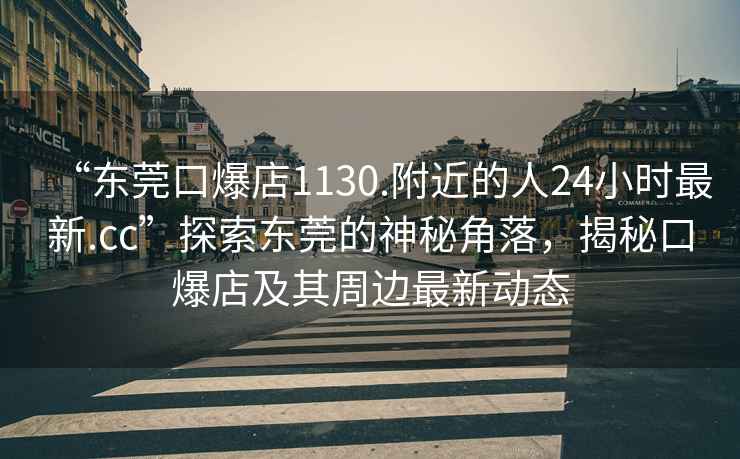 “東莞口爆店1130.附近的人24小時最新.cc”探索東莞的神秘角落，揭秘口爆店及其周邊最新動態(tài)