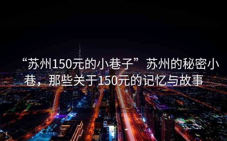 “蘇州150元的小巷子”蘇州的秘密小巷，那些關于150元的記憶與故事