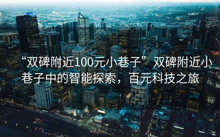 “雙碑附近100元小巷子”雙碑附近小巷子中的智能探索，百元科技之旅