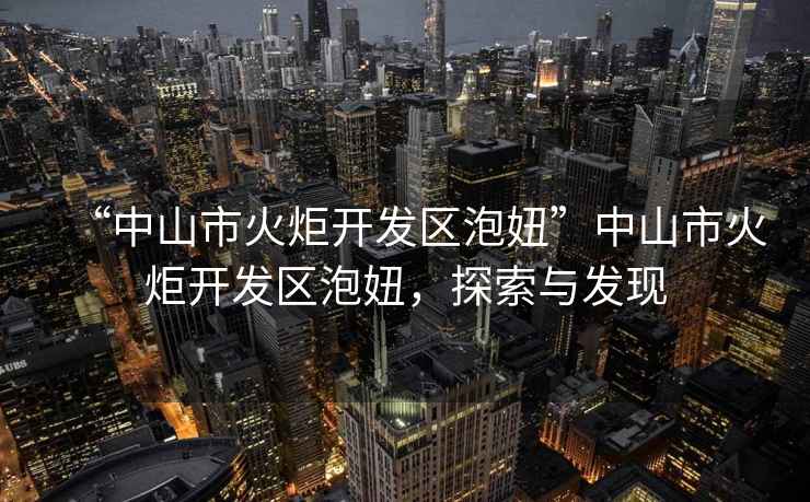 “中山市火炬開發區泡妞”中山市火炬開發區泡妞，探索與發現