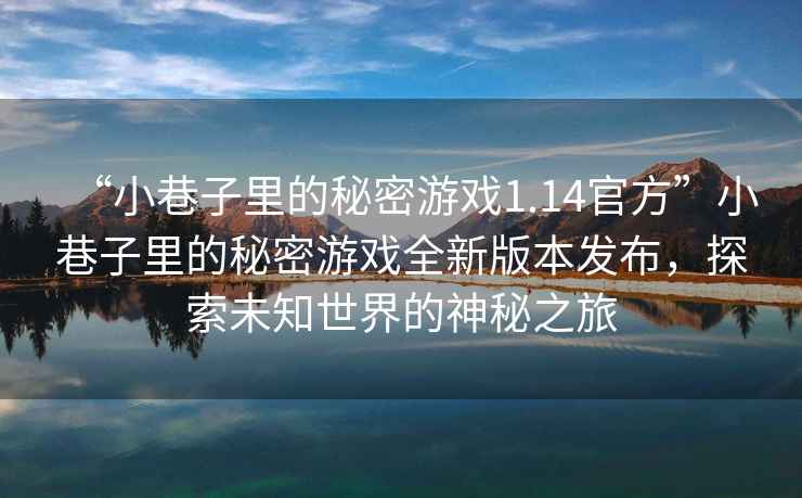 “小巷子里的秘密游戲1.14官方”小巷子里的秘密游戲全新版本發布，探索未知世界的神秘之旅