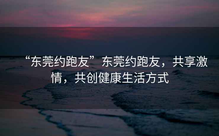 “東莞約跑友”東莞約跑友，共享激情，共創(chuàng)健康生活方式