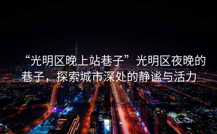 “光明區晚上站巷子”光明區夜晚的巷子，探索城市深處的靜謐與活力