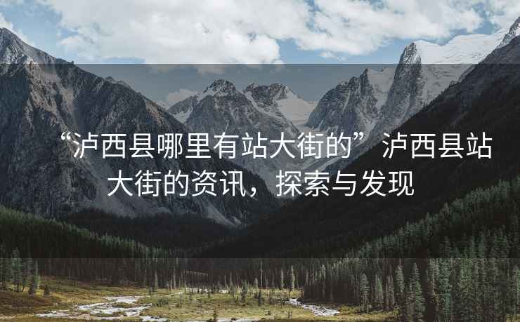 “瀘西縣哪里有站大街的”瀘西縣站大街的資訊，探索與發(fā)現(xiàn)