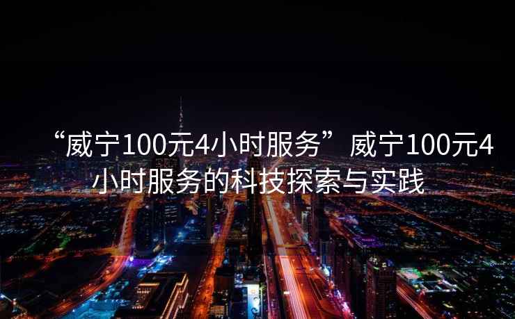 “威寧100元4小時服務”威寧100元4小時服務的科技探索與實踐