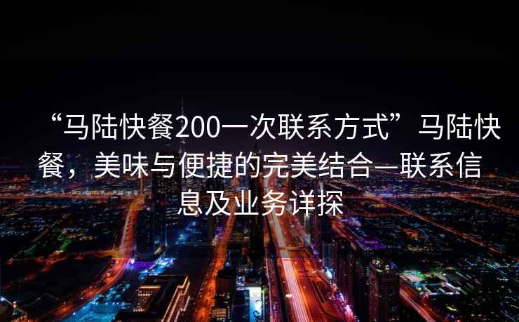 “馬陸快餐200一次聯系方式”馬陸快餐，美味與便捷的完美結合—聯系信息及業務詳探