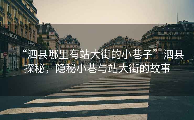 “泗縣哪里有站大街的小巷子”泗縣探秘，隱秘小巷與站大街的故事