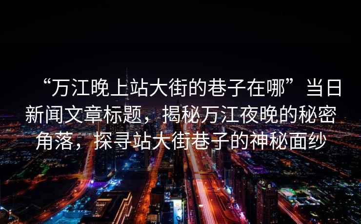 “萬江晚上站大街的巷子在哪”當日新聞文章標題，揭秘萬江夜晚的秘密角落，探尋站大街巷子的神秘面紗