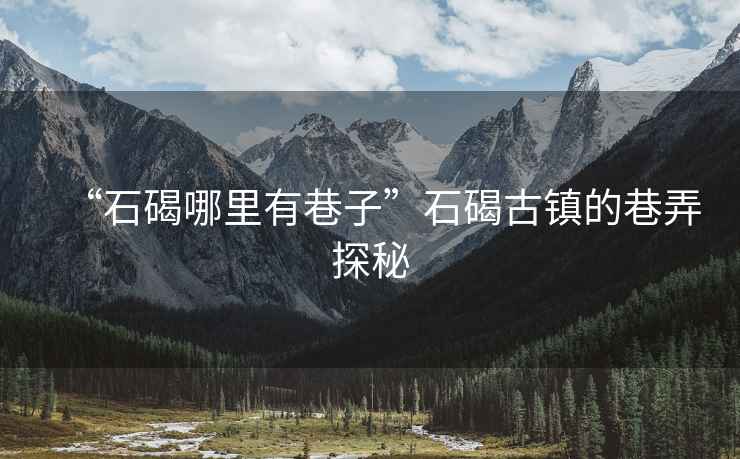 “石碣哪里有巷子”石碣古鎮(zhèn)的巷弄探秘