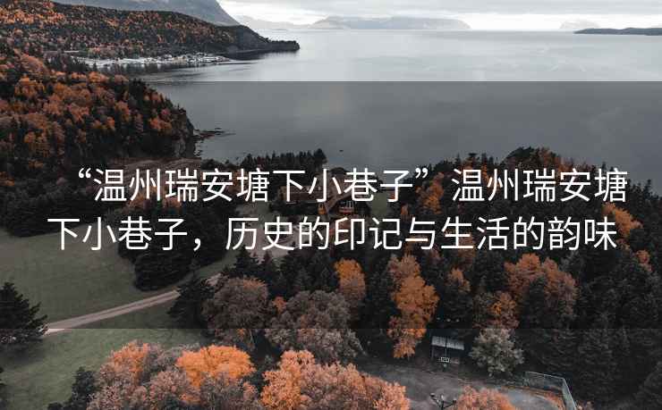 “溫州瑞安塘下小巷子”溫州瑞安塘下小巷子，歷史的印記與生活的韻味